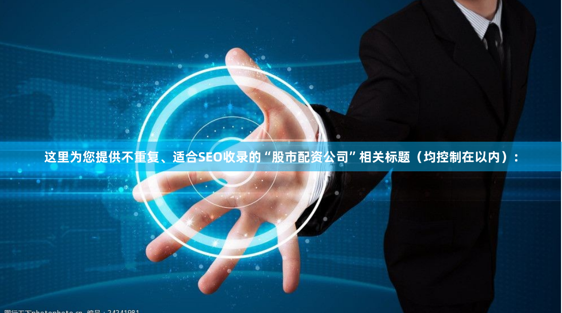这里为您提供不重复、适合SEO收录的“股市配资公司”相关标题（均控制在以内）：