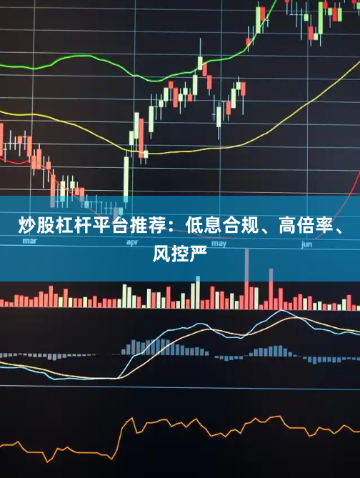 炒股杠杆平台推荐：低息合规、高倍率、风控严