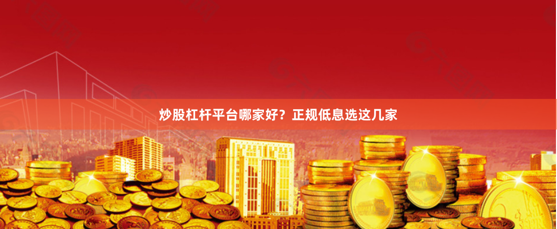 炒股杠杆平台哪家好？正规低息选这几家