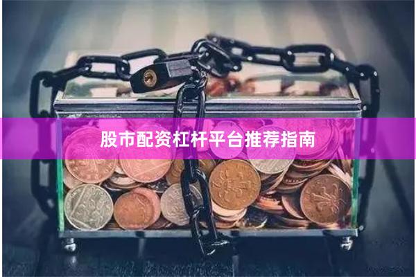 股市配资杠杆平台推荐指南