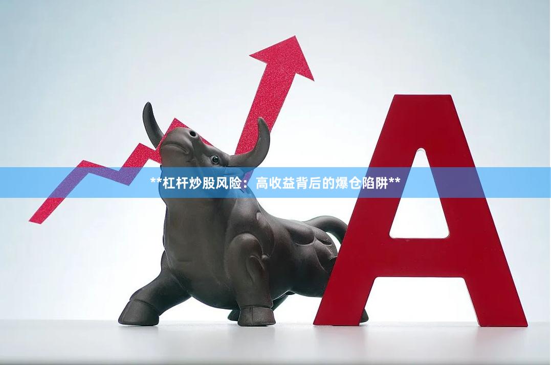 **杠杆炒股风险：高收益背后的爆仓陷阱**