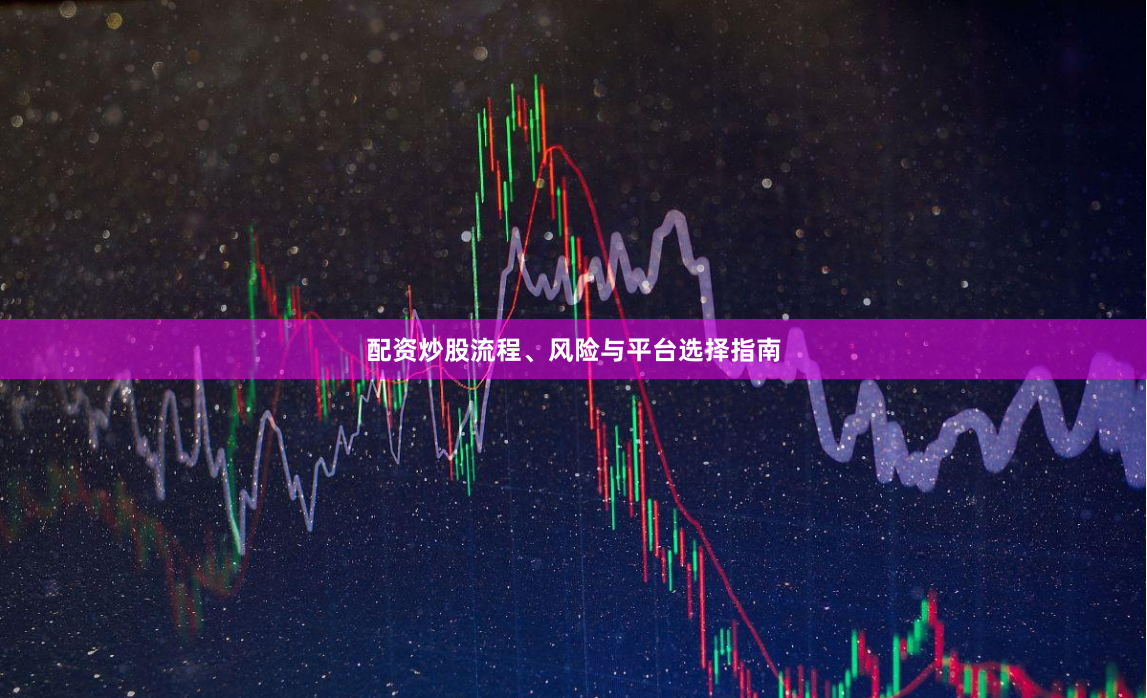 配资炒股流程、风险与平台选择指南
