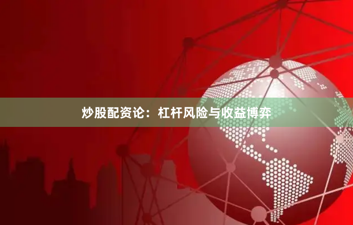 炒股配资论：杠杆风险与收益博弈